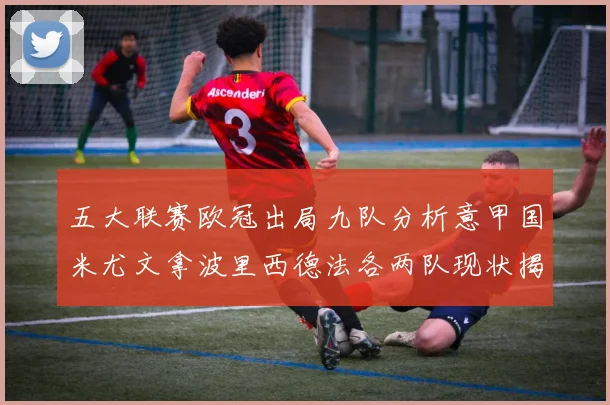五大联赛欧冠出局九队分析意甲国米尤文拿波里西德法各两队现状揭秘