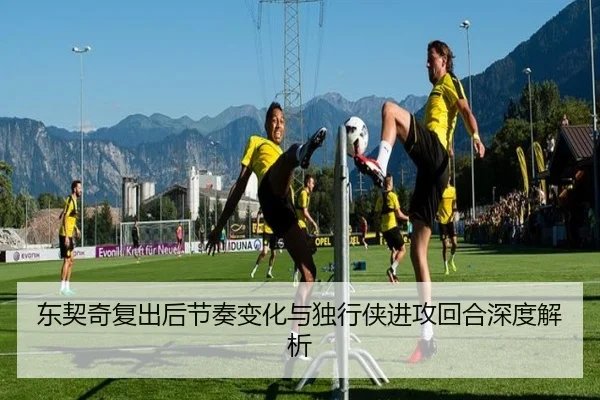 东契奇复出后节奏变化与独行侠进攻回合深度解析