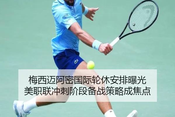梅西迈阿密国际轮休安排曝光 美职联冲刺阶段备战策略成焦点